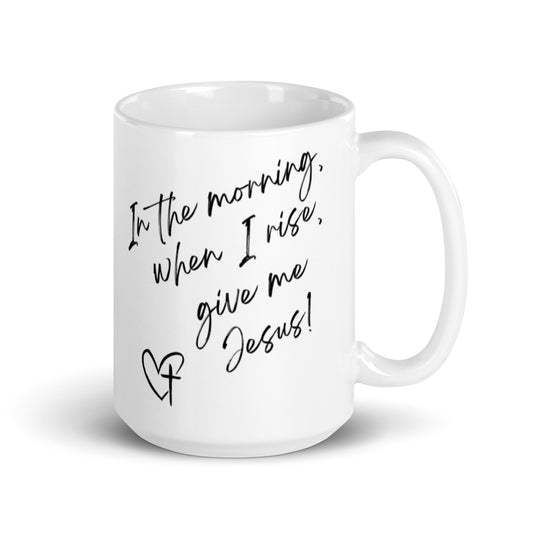 In The Morning, When I Rise, Give Me Jesus | White glossy mug